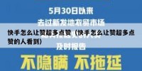 快手怎么让赞超多点赞（快手怎么让赞超多点赞的人看到）