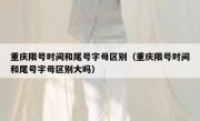 重庆限号时间和尾号字母区别（重庆限号时间和尾号字母区别大吗）