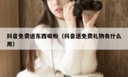 抖音免费送东西吸粉（抖音送免费礼物有什么用）