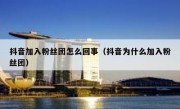 抖音加入粉丝团怎么回事（抖音为什么加入粉丝团）