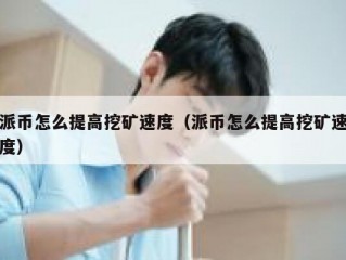 派币怎么提高挖矿速度（派币怎么提高挖矿速度）
