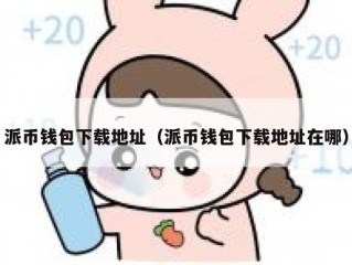 派币钱包下载地址（派币钱包下载地址在哪）