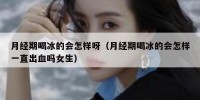 月经期喝冰的会怎样呀（月经期喝冰的会怎样一直出血吗女生）