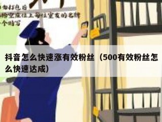 抖音怎么快速涨有效粉丝（500有效粉丝怎么快速达成）