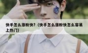快手怎么涨粉快?（快手怎么涨粉快怎么容易上热门）