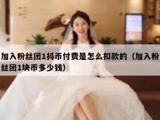 加入粉丝团1抖币付费是怎么扣款的（加入粉丝团1块币多少钱）