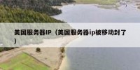 美国服务器IP（美国服务器ip被移动封了）