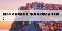 国外好的服务器排名（国外好的服务器排名榜）