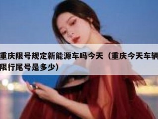 重庆限号规定新能源车吗今天（重庆今天车辆限行尾号是多少）