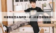 抖音粉丝怎么加的快一点（抖音怎增加粉丝）