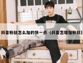 抖音粉丝怎么加的快一点（抖音怎增加粉丝）