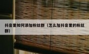 抖音里如何添加粉丝群（怎么加抖音里的粉丝群）