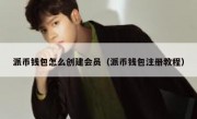 派币钱包怎么创建会员（派币钱包注册教程）