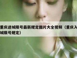 重庆进城限号最新规定图片大全视频（重庆入城限号规定）
