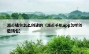 派币钱包怎么创建的（派币手机app怎样创造钱包）