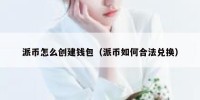 派币怎么创建钱包（派币如何合法兑换）