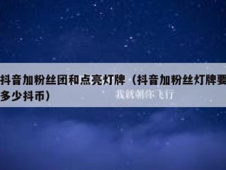 抖音加粉丝团和点亮灯牌（抖音加粉丝灯牌要多少抖币）