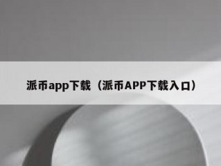 派币app下载（派币APP下载入口）