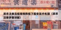 派币注册流程视频教程下载安装手机版（派币注册步骤详解）