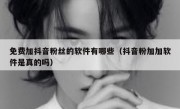 免费加抖音粉丝的软件有哪些（抖音粉加加软件是真的吗）
