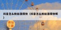抖音怎么粉丝涨得快（抖音怎么粉丝涨得快呢）