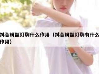 抖音粉丝灯牌什么作用（抖音粉丝灯牌有什么作用）