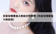 抖音在哪里加入粉丝计划管理（抖音在哪里加入粉丝团）