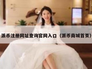 派币注册网址查询官网入口（派币商城首页）