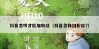 抖音怎样才能加粉丝（抖音怎样加粉丝?）