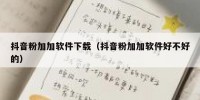 抖音粉加加软件下载（抖音粉加加软件好不好的）