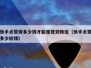 快手点赞得多少钱才能提现到微信（快手点赞多少给钱）