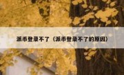 派币登录不了（派币登录不了的原因）