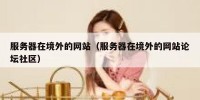 服务器在境外的网站（服务器在境外的网站论坛社区）