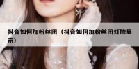抖音如何加粉丝团（抖音如何加粉丝团灯牌显示）