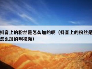 抖音上的粉丝是怎么加的啊（抖音上的粉丝是怎么加的啊视频）
