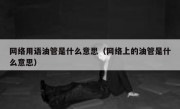 网络用语油管是什么意思（网络上的油管是什么意思）