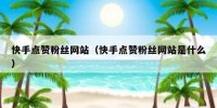 快手点赞粉丝网站（快手点赞粉丝网站是什么）