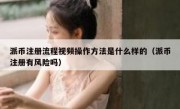 派币注册流程视频操作方法是什么样的（派币注册有风险吗）