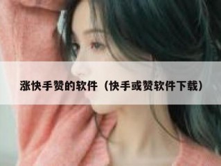 涨快手赞的软件（快手或赞软件下载）