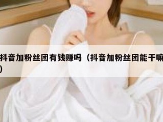 抖音加粉丝团有钱赚吗（抖音加粉丝团能干嘛）