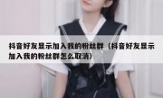 抖音好友显示加入我的粉丝群（抖音好友显示加入我的粉丝群怎么取消）