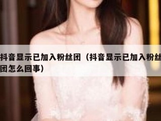 抖音显示已加入粉丝团（抖音显示已加入粉丝团怎么回事）