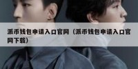 派币钱包申请入口官网（派币钱包申请入口官网下载）