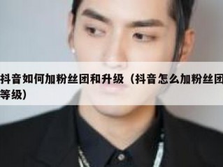 抖音如何加粉丝团和升级（抖音怎么加粉丝团等级）
