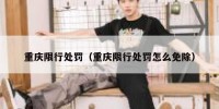重庆限行处罚（重庆限行处罚怎么免除）
