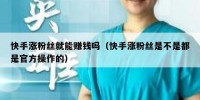 快手涨粉丝就能赚钱吗（快手涨粉丝是不是都是官方操作的）