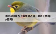 派币app官方下载登录入口（派币下载app官网）