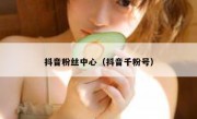 抖音粉丝中心（抖音千粉号）