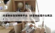 抖音粉丝包括哪些平台（抖音粉丝是什么概念）
