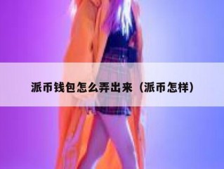 派币钱包怎么弄出来（派币怎样）